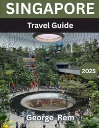 SINGAPORE TRAVEL GUIDE 2025: Explore the Best of the Lion City: Attractions, Food, Culture, Itineraries & Insider Tips