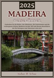 MADEIRA REISEFÜHRER 2025: Entdecken Sie die Perle des Atlantiks: Madeiras Kultur, Abenteuer, Küche und verborgene Schätze (Robin M. Whites ultimative Reise- und Touristenführer)