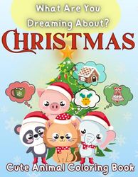 What Are You Dreaming About? Christmas: A Cute Animal Coloring Book | Holiday Magic and Festive Dreams to Spark Creativity and Fun for Kids