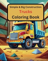 Simple & Big Construction Trucks Coloring Book: Simple Coloring Book of Diggers, Dumpers and Trucks for Kids