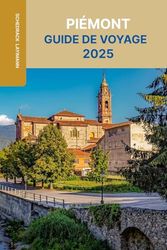 PIÉMONT GUIDE DE VOYAGE 2025: Découvrez le joyau caché de l'Italie avec des destinations incontournables, des aventures gastronomiques et des conseils d'initiés avec des cartes