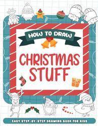 How To Draw Christmas Stuff: Simple Steps to Drawing Christmas Stuff for Kids, Teens, All Ages. Easy Sketch Guide for Beginners, Perfect Gifts For Birthday, For Mindfulness