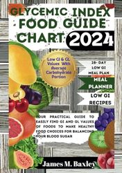 GLYCEMIC INDEX FOOD GUIDE CHART 2024: Your Practical Guide To Easily Find GI And GL Values Of Foods To Make Healthy Food Choices For Balancing Your Blood Sugar