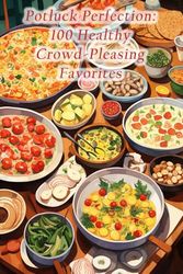 Potluck Perfection: 100 Healthy Crowd-Pleasing Favorites