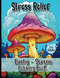 Stress Relief Cushy - Serene Coloring Book for Adults: Featuring Landscapes, Flowers, Patterns, Mushrooms, and More for Relaxation