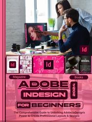 Adobe InDesign 2024 For Beginners: The Comprehensive Guide to Unlocking Adobe InDesign’s Power to Create Professional Layouts and Designs