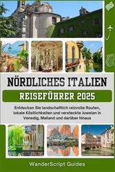 NÖRDLICHES ITALIEN REISEFÜHRER 2025: Entdecken Sie landschaftlich reizvolle Routen, lokale Köstlichkeiten und versteckte Juwelen in Venedig, Mailand und darüber hinaus