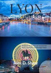 LYON REISEFÜHRER 2025 (STANDARDFARBE): Entdecken Sie das Herz der französischen Küche, Geschichte und lebendigen Kultur