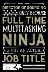 Director Of Sourcing Only Because Full Time Multitasking Ninja Is Not an Actual Job Title: Funny Notebook journal Director Of Sourcing Skills Gift ... worker - Director Of Sourcing Notebook