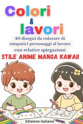 Colori e lavori. Che lavoro vuoi fare da grande? Stile Anime Manga Kawaii: 40 disegni da colorare di simpatici personaggi in stile Anime Kawaii, altrettanti 40 spiegazioni di lavori.