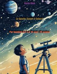 Lo Spazio: Scopri e Colora!: Per bambini dai 3 ai 10 anni. 25 pagine da colorare.