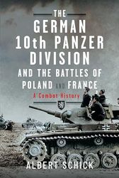 The German 10th Panzer Division and the Battles of Poland and France: A Combat History