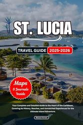 ST. LUCIA TRAVEL GUIDE 2025-2026: Your Complete and Detailed Guide to the Heart of the Caribbean, Covering Its History, Beaches, and Unmatched Experiences for the Ultimate Island Adventure.
