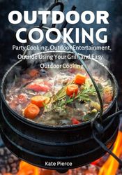 OUTDOOR COOKING: Party Cooking, Outdoor Entertainment, Outside Using Your Grill, and Easy Outdoor Cooking