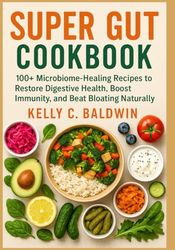 The Super Gut CookBook: 100+ Microbiome-Healing Recipes to Restore Digestive Health, Boost Immunity, and Bloating