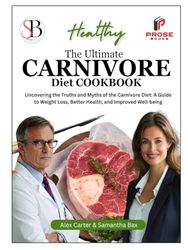 The Ultimate Carnivore Diet Cookbook: Uncovering the Truths and Myths of the Carnivore Diet: A Guide to Weight Loss, Better Health, and Improved Well-being