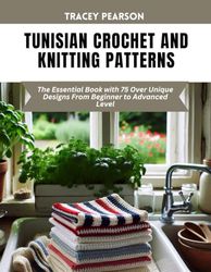 Tunisian Crochet and Knitting Patterns: The Essential Book with 75 Over Unique Designs From Beginner to Advanced Level