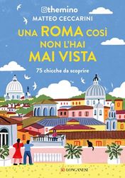 Una Roma così non l'hai mai vista. 75 chicche nella Capitale