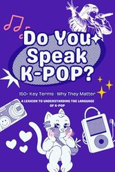 Do You Speak K-POP?: A Lexicon to Understanding the Language of K-pop with 150+ Key Terms | Why They Matter