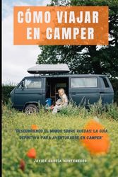 CÓMO VIAJAR EN CAMPER: "Descubriendo el mundo sobre ruedas: La guía definitiva para aventurarse en camper"