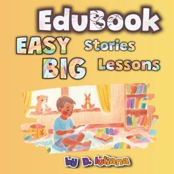 30 Easy Short Stories For Kids That Teach Big Lessons (EduBook Series): Perfect Read-Aloud Stories with Life Lessons for Toddlers and Preschoolers | Character-Building and Early Learning Made Simple