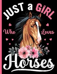 Just A Girl Who Loves Horses: Horses Notebook:: "Horses Lovers Gift For Girls (8.5 x 11) 100 pages, Horses Notebook, Horses Journal, for Girls, Horses Notebook for kids, Horses Lovers"