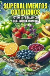 SUPERALIMENTOS COTIDIANOS: Potencia tu salud con ingredientes comunes
