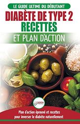 Diabète de Type 2: Livre de Recettes et Plan D'Action: Régime Pour Diabétique et Prédiabétique Débutant + Recettes Naturelles Pour Guérir et Inverser ... (Livre en Français/Diabetes French Book)