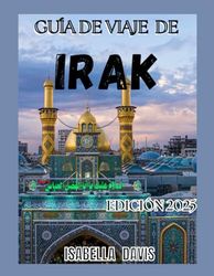 GUÍA DE VIAJE DE IRAK 2025: De la antigua Mesopotamia a maravillas modernas: tesoros históricos, gemas culturales y paisajes escénicos.