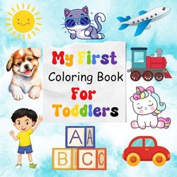 My First Coloring Book For Toddlers 1-3 Years Old: 100 Fun, Big, and Simple Coloring Pages for Preschool Kids Ages 1-3