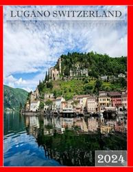 LUGANO SWITZERLAND: A Mind-Blowing Tour in LUGANO SWITZERLAND Photography Coffee Table Book Tourists Attractions.