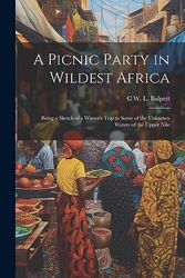 A Picnic Party in Wildest Africa: Being a Sketch of a Winter's Trip to Some of the Unknown Waters of the Upper Nile