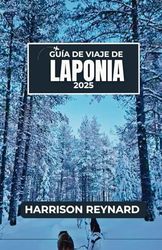 Guía de viaje de Laponia 2025: Descubra la cultura, la vida silvestre y la belleza natural invisible del Ártico