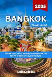 BANGKOK TRAVEL GUIDE 2025: Hidden Gems, Local Cuisine, And Essential Travel Tips For An Unforgettable Adventure