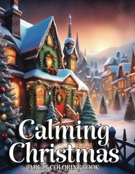 Calming Christmas Coloring Books for Adults: Unwind, Alleviate Stress, Reconnect with Fond Memories of Youth, and Commemorate the Festive Season with Detailed Yuletide Artwork."