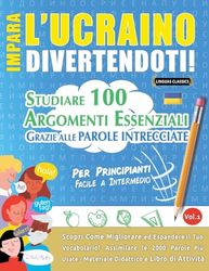IMPARA L'UCRAINO DIVERTENDOTI! - PER PRINCIPIANTI: FACILE A INTERMEDIO - STUDIARE 100 ARGOMENTI ESSENZIALI GRAZIE ALLE PAROLE INTRECCIATE - VOL.1