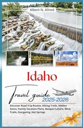 Idaho Travel Guide 2025–2026: Discover Road Trip Routes, Hiking Trails, Hidden Gems, Family Vacation Plans, Basque Culture, Wine Trails, Stargazing, Hot Springs (Newly Updated 2025-2026 Travel Guides)