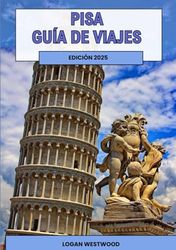 Pisa Guía de viajes 2025 (Full Color): Una guía completa para explorar los lugares emblemáticos, los tesoros ocultos y las experiencias auténticas de Pisa.