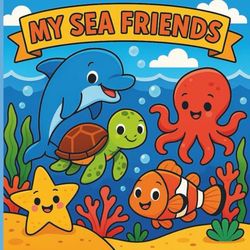 MY SEA FRIENDS: "My Sea Animal Friends – Cute Ocean Creatures Coloring Book for Kids"