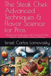 The Steak Chef: Advanced Techniques & Flavor Science for Pros: Elevate Your Steak Game with Chef-Level Skills, Science, and Global Culinary Mastery