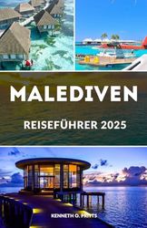 MALEDIVEN REISEFÜHRER 2025: Entdecken, entspannen und eintauchen: Ein umfassender Leitfaden für unvergessliche Abenteuer auf den Malediven