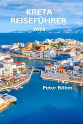 KRETA REISEFÜHRER 2024: Ein Reiseführer zur Entdeckung von Kretas reicher Kultur, atemberaubenden Stränden, Top-Sehenswürdigkeiten, versteckten Juwelen, Küche und Budget-Tipps