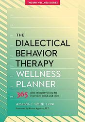 The Dialectical Behavior Therapy Wellness Planner: 365 Days of Healthy Living for Your Body, Mind, and Spirit: 1 (The Borderline Personality Disorder Wellness Series, 1)