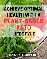 Achieve Optimal Health with a Plant-Based Keto Lifestyle: Discover the Perfect Balance: Embrace Wellness with a Plant-Based Keto Approach