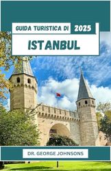 Guida turistica di Istanbul 2025: Naviga a Istanbul come un professionista: mappe dettagliate, approfondimenti culturali e suggerimenti essenziali per un viaggio senza intoppi