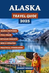 ALASKA TRAVEL GUIDE (FULL COLOR): Top Destinations, Must-Do Activities, Insider Tips, and How to Make the Most of the Last Frontier in Every Season