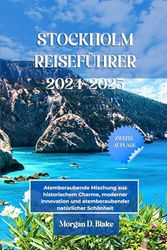 STOCKHOLM REISEFÜHRER 2024-2025: Atemberaubende Mischung aus historischem Charme, moderner Innovation und atemberaubender natürlicher Schönheit
