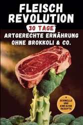 Fleisch Revolution | 30 Tage artgerechte Ernährung ohne Brokkoli & Co. | Mit schnellen und einfachen Rezepten: Das Tagebuch ohne Gemüse | Für mehr Kraft, Energie und Leichtigkeit