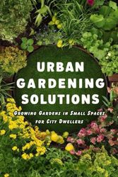 Urban Gardening Solutions: Growing Gardens in Small Spaces for City Dwellers