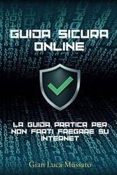 GUIDA SICURA ONLINE: LA GUIDA PRATICA PER NON FARTI FREGARE SU INTERNET